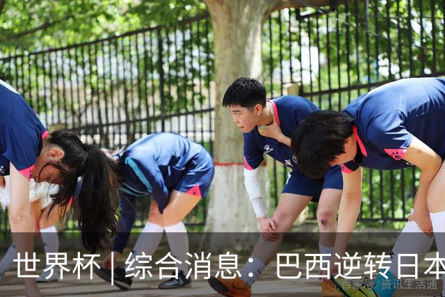 世界杯 | 综合消息：巴西逆转日本 荷兰、德国败走“点球大战”