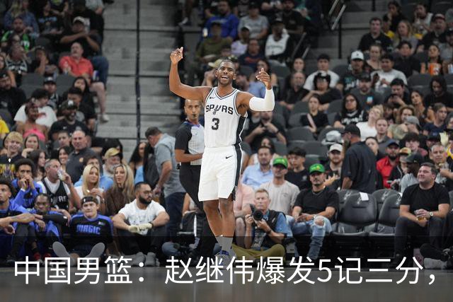 中国男篮：赵继伟爆发5记三分，奇兵17分，林庭谦空砍28分