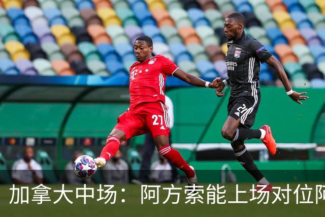 加拿大中场：阿方索能上场对位阿什拉夫就好了；错失机会很可惜
