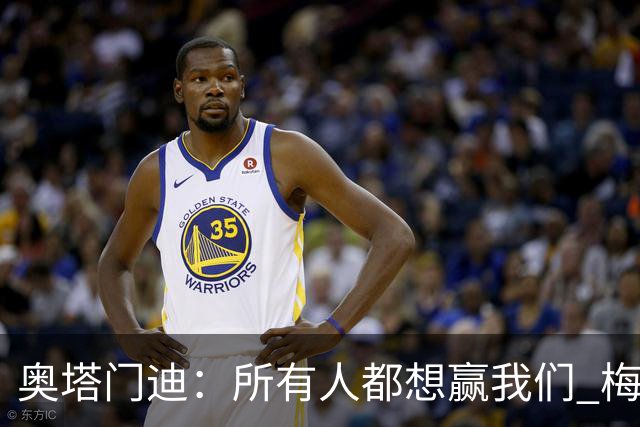 奥塔门迪：所有人都想赢我们 梅西是一个竞争野兽 让你不能放松