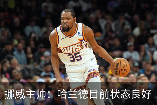 挪威主帅：哈兰德目前状态良好 他是世界上最好的射手