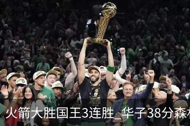 火箭大胜国王3连胜 华子38分森林狼破绿军金身