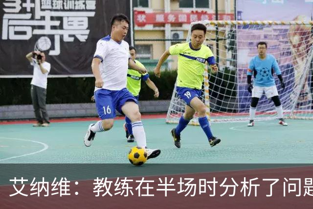 艾纳维：教练在半场时分析了问题 会仔细观察法国和巴拉圭的表现
